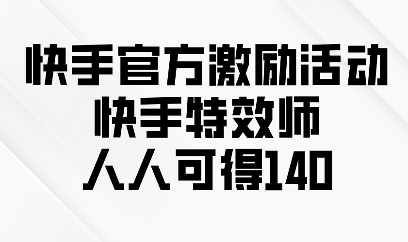 快手官方激励活动-快手特效师，人人可得140-暴富网创