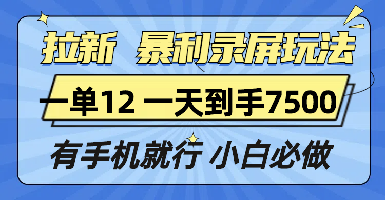 拉新暴利录屏玩法，一单12块，一天到手7500，有手机就行-暴富网创