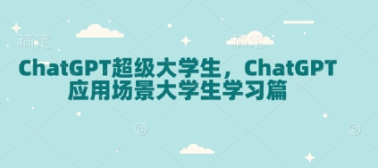 ChatGPT超级大学生，ChatGPT 应用场景大学生学习篇-暴富网创