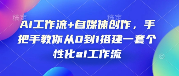 AI工作流+自媒体创作，手把手教你从0到1搭建一套个性化ai工作流-暴富网创