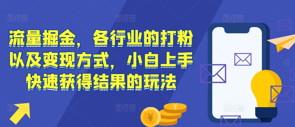 流量掘金，各行业的打粉以及变现方式，小白上手快速获得结果的玩法-暴富网创