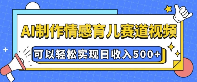 AI 制作情感育儿赛道视频，可以轻松实现日收入5张【揭秘】-暴富网创