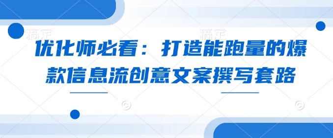 优化师必看：打造能跑量的爆款信息流创意文案撰写套路-暴富网创