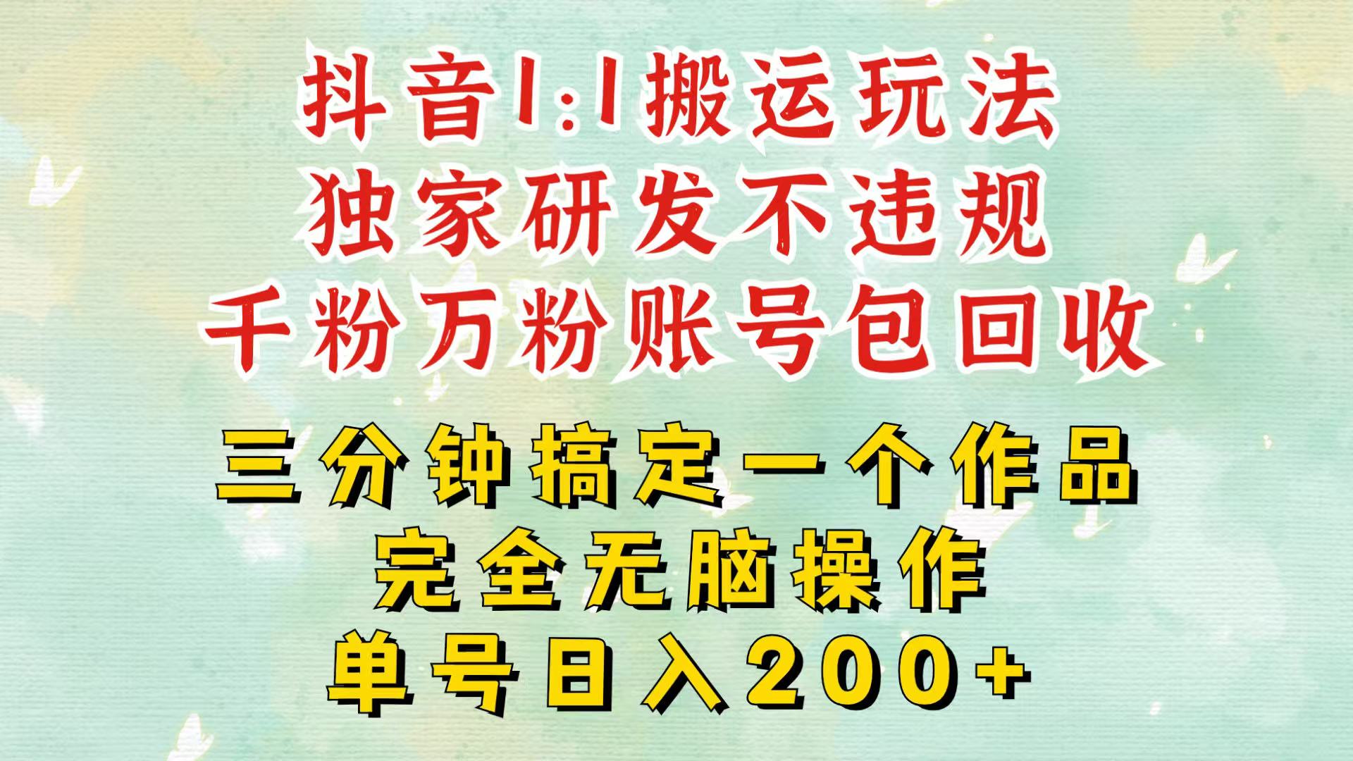 抖音1：1搬运独创顶级玩法！三分钟一条作品！单号每天稳定200+收益，千粉万粉包回收-暴富网创