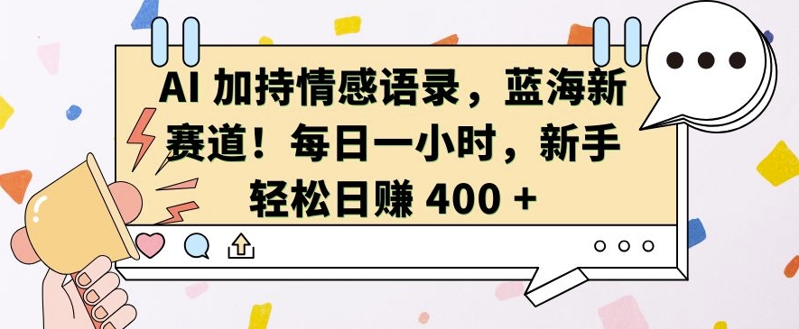 AI 加持情感语录，蓝海新赛道，每日一小时，新手轻松日入 400【揭秘】-暴富网创