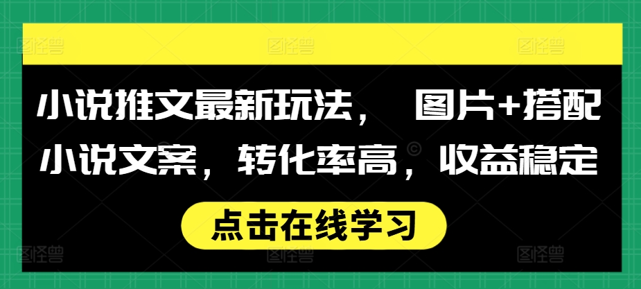 小说推文最新玩法， 图片+搭配小说文案，转化率高，收益稳定-暴富网创