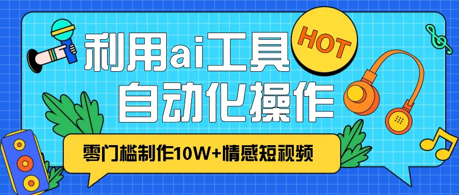 1分钟教你利用ai工具免费制作10W+情感视频,自动化批量操作,效率提升10倍！-暴富网创