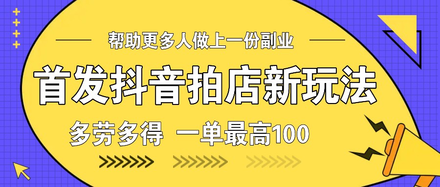 首发抖音拍店新玩法，多劳多得 一单最高100-暴富网创