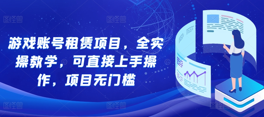 游戏账号租赁项目，全实操教学，可直接上手操作，项目无门槛-暴富网创