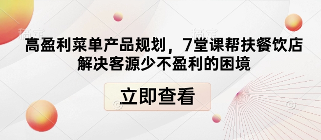 高盈利菜单产品规划，7堂课帮扶餐饮店解决客源少不盈利的困境-暴富网创