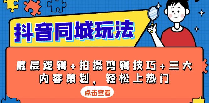 抖音 同城玩法，底层逻辑+拍摄剪辑技巧+三大内容策划，轻松上热门-暴富网创