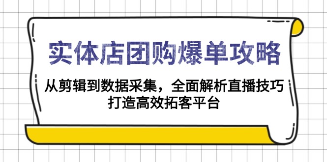 实体店-团购爆单攻略：从剪辑到数据采集，全面解析直播技巧，打造高效…-暴富网创