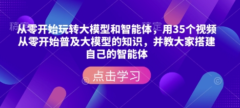 从零开始玩转大模型和智能体，​用35个视频从零开始普及大模型的知识，并教大家搭建自己的智能体-暴富网创