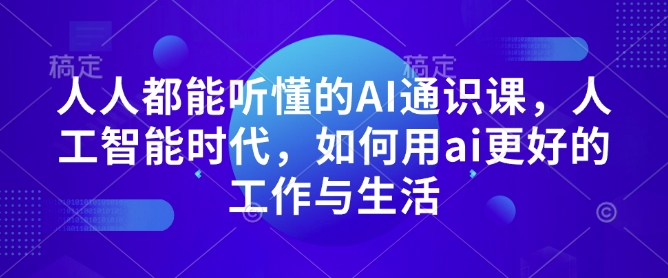 人人都能听懂的AI通识课，人工智能时代，如何用ai更好的工作与生活-暴富网创