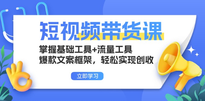 短视频带货课：掌握基础工具+流量工具，爆款文案框架，轻松实现创收-暴富网创