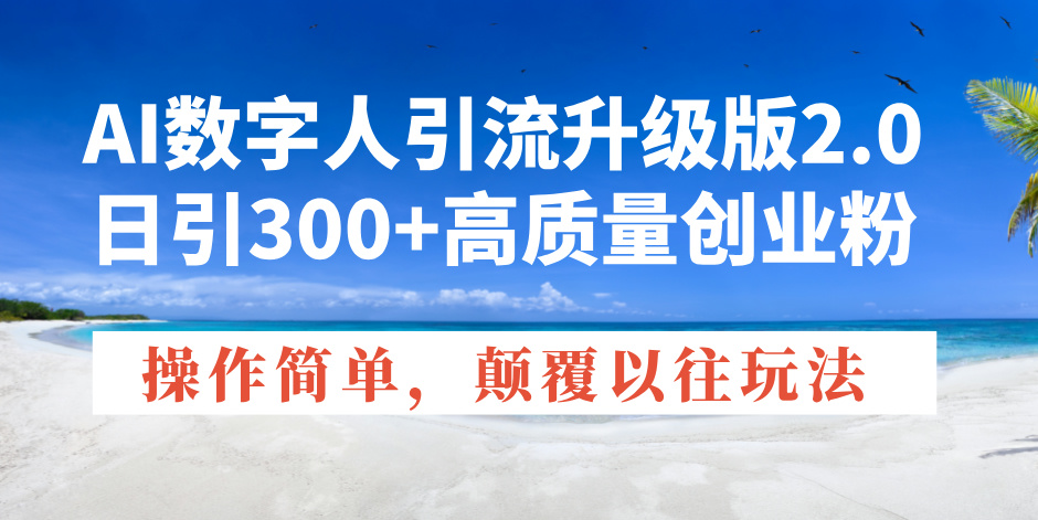 AI数字人引流升级版2.0，日引300+高质量创业粉，操作简单，颠覆以往玩法-暴富网创