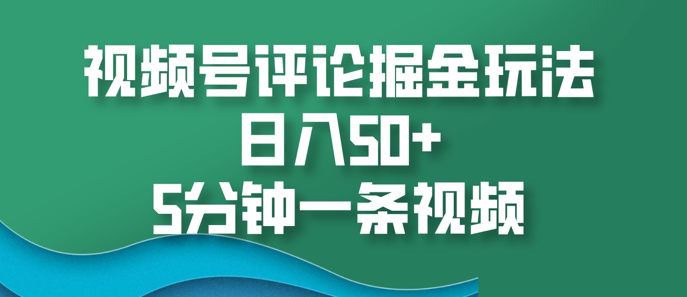 视频号评论掘金玩法，日入50+，5分钟一条视频-暴富网创