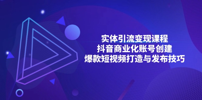 实体引流变现课程；抖音商业化账号创建；爆款短视频打造与发布技巧-暴富网创