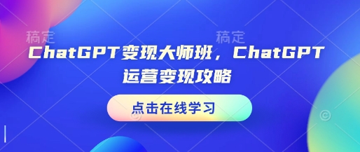 ChatGPT变现大师班，ChatGPT运营变现攻略-暴富网创