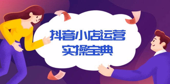 抖音小店运营实操宝典，从入驻到推广，详解店铺搭建及千川广告投放技巧-暴富网创