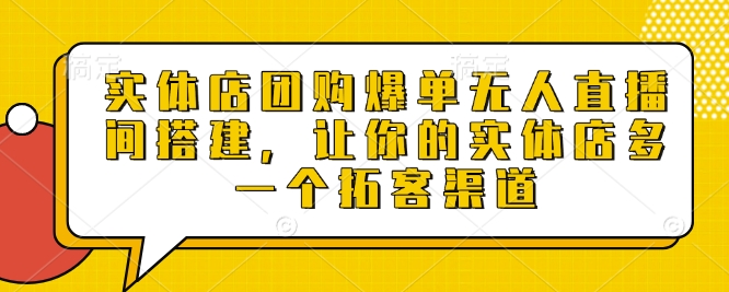 实体店团购爆单无人直播间搭建，让你的实体店多一个拓客渠道-暴富网创