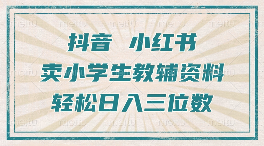 抖音小红书卖小学生教辅资料，操作简单，小白也能轻松上手，一个月利润1W+-暴富网创