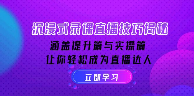 沉浸式-录课直播技巧揭秘：涵盖提升篇与实操篇, 让你轻松成为直播达人-暴富网创