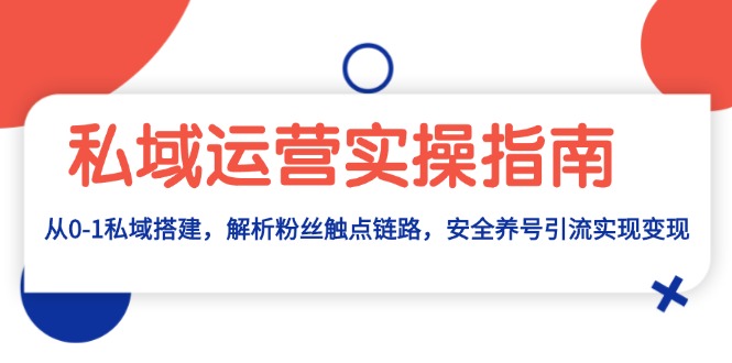 私域运营实操指南：从0-1私域搭建，解析粉丝触点链路，安全养号引流变现-暴富网创