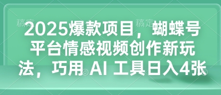 2025爆款项目，蝴蝶号平台情感视频创作新玩法，巧用 AI 工具日入4张-暴富网创