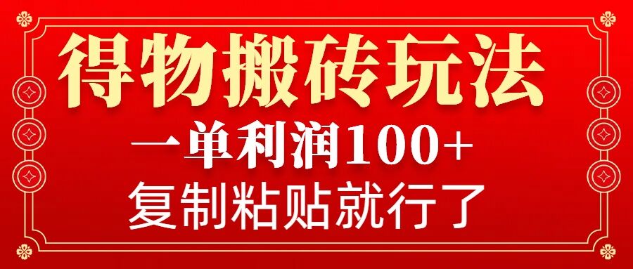 得物搬砖无门槛玩法，一单利润100+，无脑操作会复制粘贴就行-暴富网创