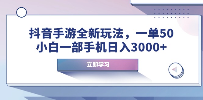 抖音手游全新玩法，一单50，小白一部手机日入3000+-暴富网创