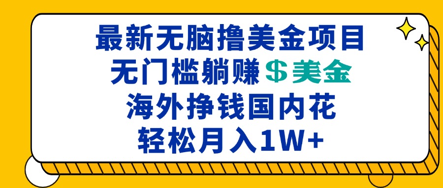 最新海外无脑撸美金项目，无门槛躺赚美金，海外挣钱国内花，月入一万加-暴富网创