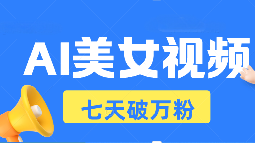 AI美女视频玩法，短视频七天快速起号，日收入500+-暴富网创