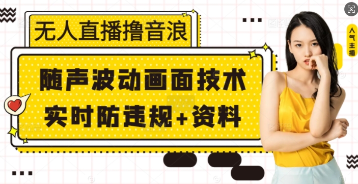 无人直播撸音浪+随声波动画面技术+实时防违规+资料【揭秘】-暴富网创