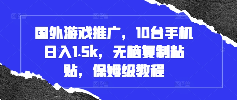 国外游戏推广，10台手机日入1.5k，无脑复制粘贴，保姆级教程【揭秘】-暴富网创