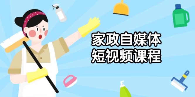 家政 自媒体短视频课程：从内容到发布，解析拍摄与剪辑技巧，打造爆款视频-暴富网创