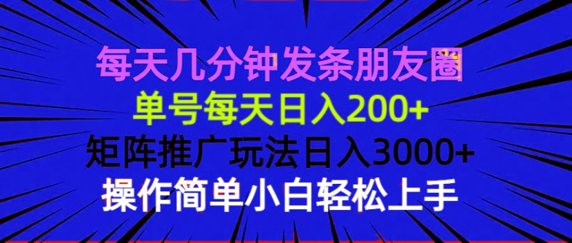 每天几分钟发条朋友圈 单号每天日入200+ 矩阵推广玩法日入3000+ 操作简…-暴富网创