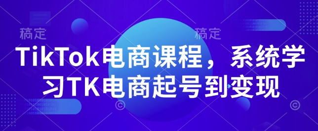 TikTok电商课程，​系统学习TK电商起号到变现-暴富网创