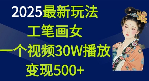 2025最新玩法，工笔画美女，一个视频30万播放变现500+-暴富网创