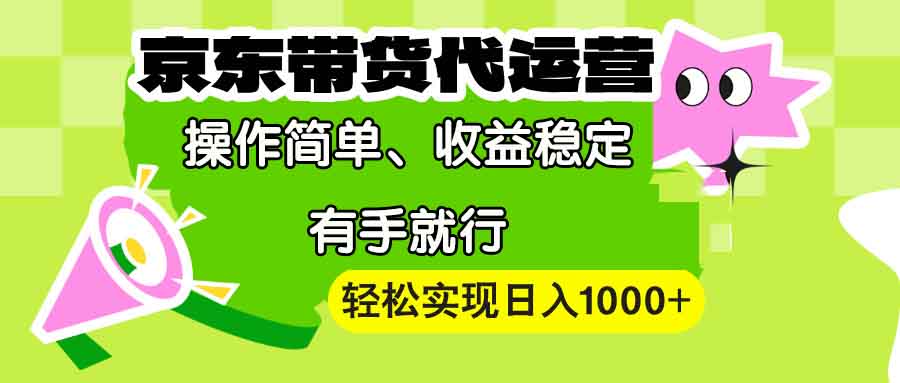 【京东带货代运营】操作简单、收益稳定、有手就行！轻松实现日入1000+-暴富网创