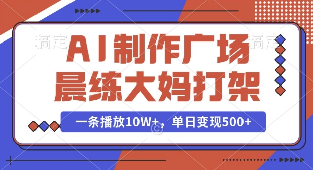 AI制作广场晨练大妈打架，一条播放10W+，单日变现多张【揭秘】-暴富网创