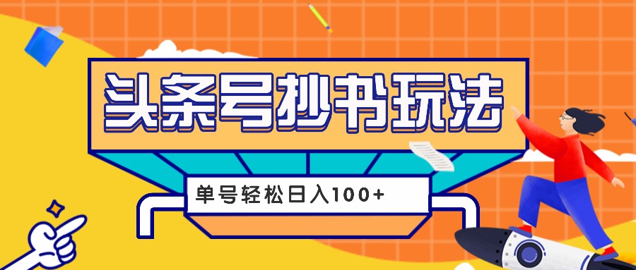 今日头条抄书玩法，用这个方法，单号轻松日入100+(附详细教程及工具)-暴富网创