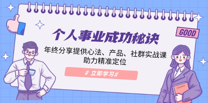 个人事业成功秘诀：年终分享提供心法、产品、社群实战课、助力精准定位-暴富网创