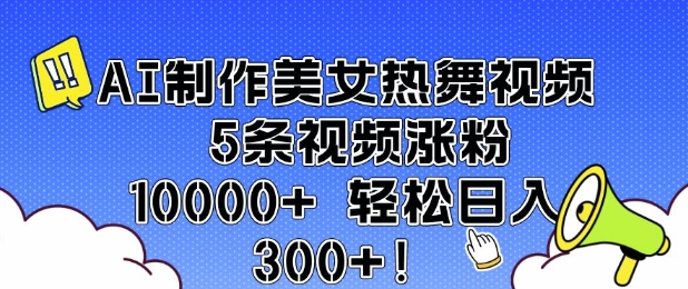 AI制作美女热舞视频 5条视频涨粉10000+ 轻松日入3张-暴富网创