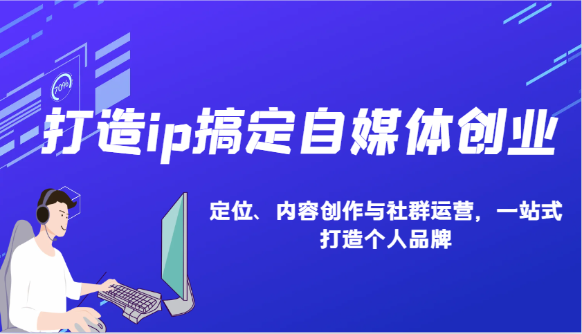 打造ip搞定自媒体创业：IP定位、内容创作与社群运营，一站式打造个人品牌-暴富网创