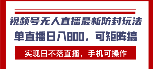 视频号无人直播最新防封玩法，实现日不落直播，手机可操作，单直播日入…-暴富网创