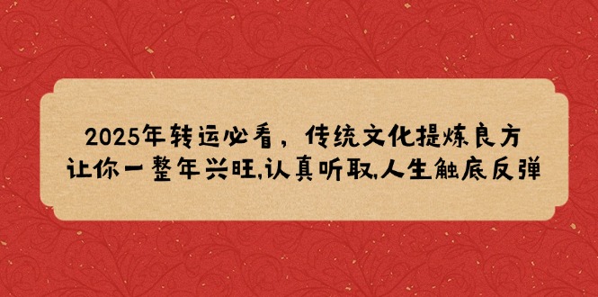 2025年转运必看，传统文化提炼良方,让你一整年兴旺,认真听取,人生触底反弹-暴富网创