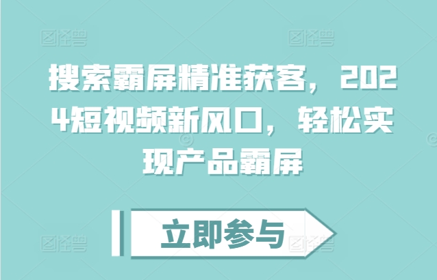 搜索霸屏精准获客，2024短视频新风口，轻松实现产品霸屏-暴富网创