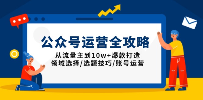 公众号运营全攻略：从流量主到10w+爆款打造，领域选择/选题技巧/账号运营-暴富网创