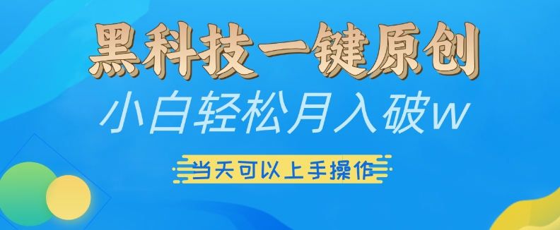 黑科技一键原创小白轻松月入破w，三当天可以上手操作【揭秘】-暴富网创